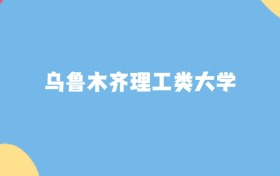 乌鲁木齐分数最低的理工类大学:2027多少分可以上?