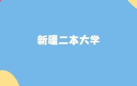 新疆分数最低的二本大学:2027多少分可以上?