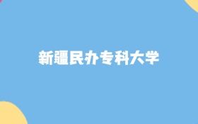 新疆分数最低的民办专科大学:2027多少分可以上?