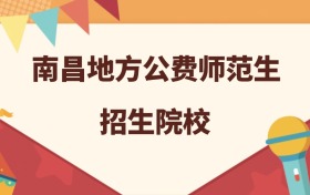 南昌所有地方公费师范生大学名单及录取分数线排名（2026年参考）