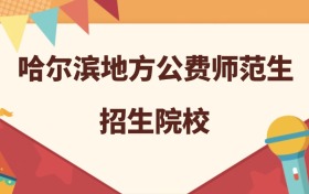 哈尔滨所有地方公费师范生大学名单及录取分数线排名（2026年参考）