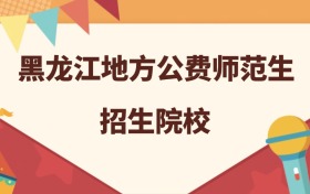 黑龙江所有地方公费师范生大学名单及录取分数线排名（2026年参考）