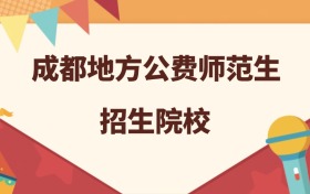 成都所有地方公费师范生大学名单及录取分数线排名（2026年参考）