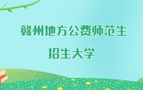 赣州地方公费师范生大学名单及2025年最低录取分数线汇总