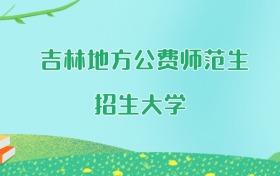 吉林地方公费师范生大学名单及2025年最低录取分数线汇总
