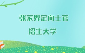 张家界定向士官大学名单及2025年最低录取分数线汇总