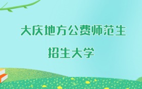 大庆地方公费师范生大学名单及2025年最低录取分数线汇总