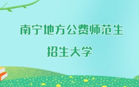 南宁地方公费师范生大学名单及2025年最低录取分数线汇总