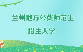 兰州地方公费师范生大学名单及2025年最低录取分数线汇总
