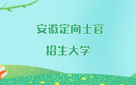 安徽定向士官大学名单及2025年最低录取分数线汇总