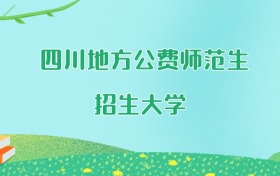 四川地方公费师范生大学名单及2025年最低录取分数线汇总
