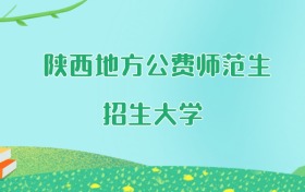 陕西地方公费师范生大学名单及2025年最低录取分数线汇总