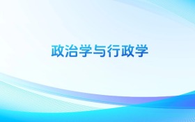政治學(xué)與行政學(xué)專業(yè)哪個(gè)學(xué)校最好？附全國排名前50強(qiáng)的大學(xué)名單