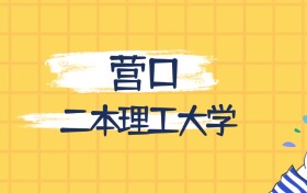 营口最好的二本理工大学排名（实力最强、含金量高）