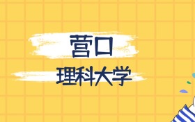 营口最好的理科大学排名（实力最强、含金量高）