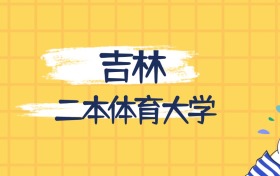 吉林最好的二本體育大學(xué)排名（實力最強、含金量高）