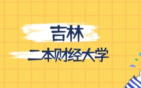 吉林最好的二本財經(jīng)大學(xué)排名（實力最強、含金量高）