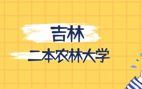 吉林最好的二本農(nóng)林大學(xué)排名（實力最強、含金量高）