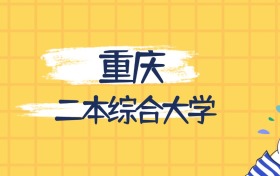重庆最好的二本综合大学排名（实力最强、含金量高）