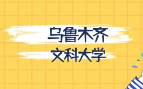 乌鲁木齐分数最低的文科大学:2027多少分可以上?
