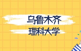 乌鲁木齐分数最低的理科大学:2027多少分可以上?