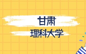 甘肃分数最低的理科大学:2027多少分可以上?