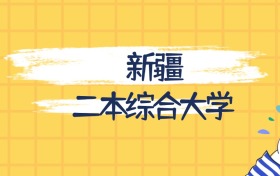 新疆分数最低的二本综合大学:2027多少分可以上?