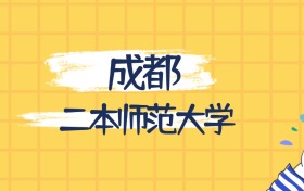 成都最好的二本师范大学排名（实力最强、含金量高）