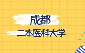 成都最好的二本医科大学排名（实力最强、含金量高）