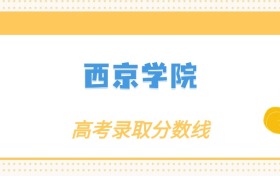 西京學(xué)院各專業(yè)錄取分?jǐn)?shù)線2025是多少？附最低位次排名
