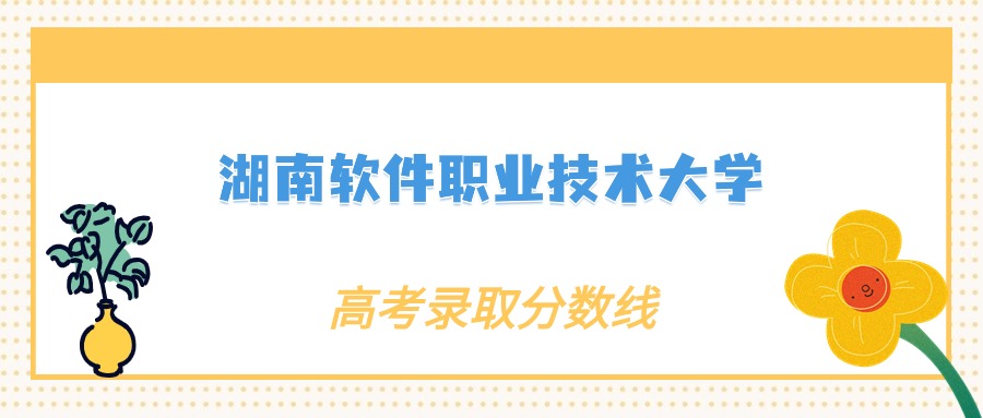 2023年湖南軟件職業技術大學錄取分數線(2023-2024各專業最低錄取分數線)_2023年湖南軟件職業技術大學錄取分數線(2023-2024各專業最低錄取分數線)_2023年湖南軟件職業技術大學錄取分數線(2023-2024各專業最低錄取分數線)