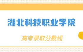 2024年湖北科技职业学院录取分数线：各省高考最低分是182