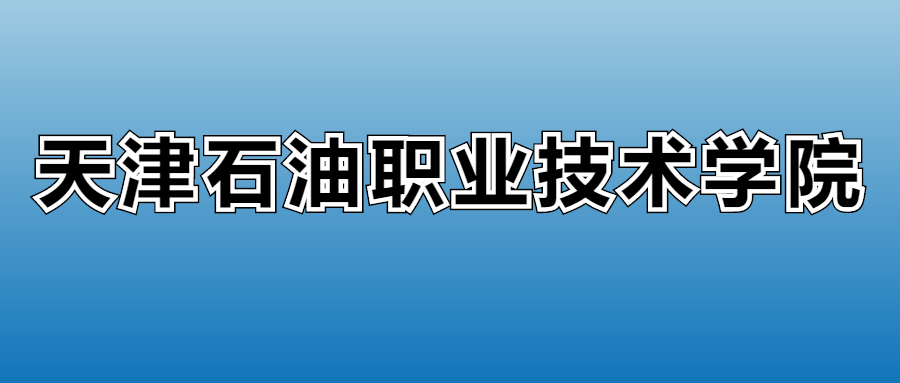 天津石油职业技术学院学费多少钱？附各专业一年收费标准
