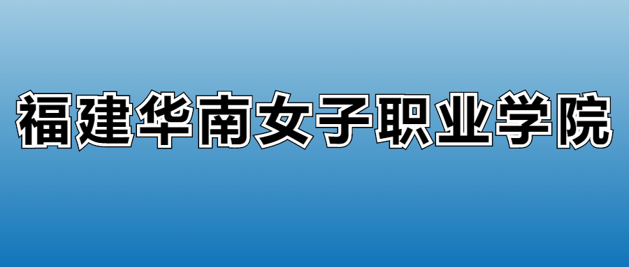 福建华南女子职业学院学费多少钱？附各专业一年收费标准