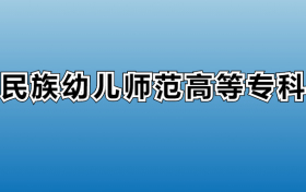 黔南民族幼儿师范高等专科学校专业录取分数线：王牌专业最低分位次排名