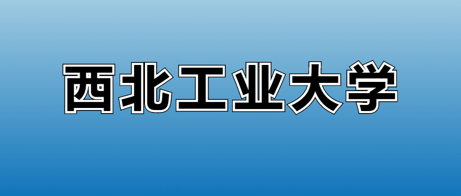 2025西北工业大学的学费是多少?看各专业收费标准