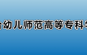 烟台幼儿师范高等专科学校专业录取分数线：王牌专业最低分位次排名