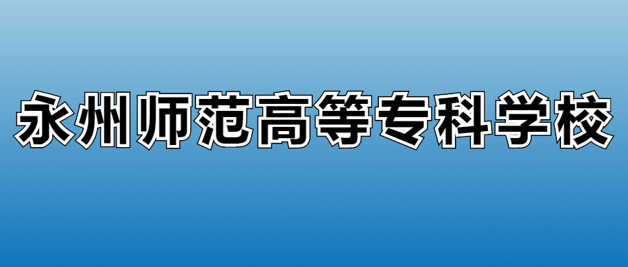 永州师范高等专科学校学费多少钱？附各专业一年收费标准