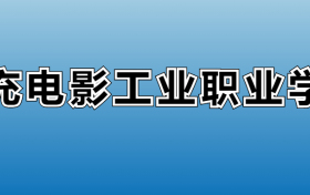 南充电影工业职业学院专业录取分数线：王牌专业最低分位次排名