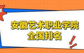 安徽艺术职业学院排名全国第几位？2023在安徽排多少名？