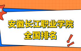 安徽长江职业学院排名全国第几位？在安徽排多少名？