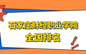 石家庄财经职业学院排名全国第几位？在河北排多少名？