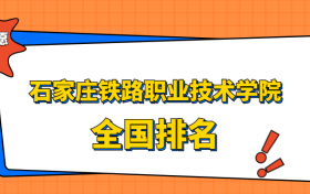 石家庄铁路职业技术学院排名全国第几位？在河北排多少名？