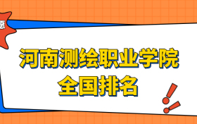 河南测绘职业学院排名全国第几位？在河南排多少名？