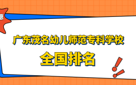 广东茂名幼儿师范专科学校排名全国第几位？在广东排多少名？