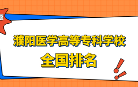 濮阳医学高等专科学校排名全国第几位？在河南排多少名？