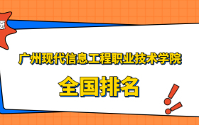 广州现代信息工程职业技术学院排名全国第几位？2023在广东排多少名？