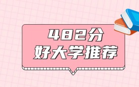 黑龍江482分左右能上什么好的大學？2026年高考好學校推薦