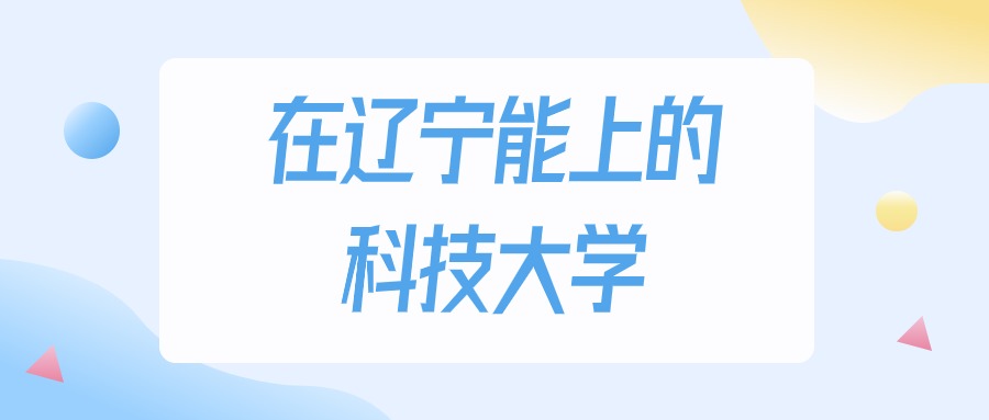 辽宁省科技大学录取分数线_2024年辽宁科技大学录取分数线（2024各省份录取分数线及位次排名）_辽宁省科技学院录取分数线