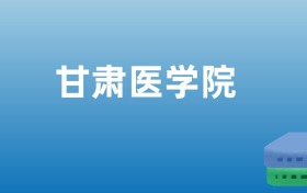 甘肅醫(yī)學(xué)院排名出爐！請看全國認(rèn)可度